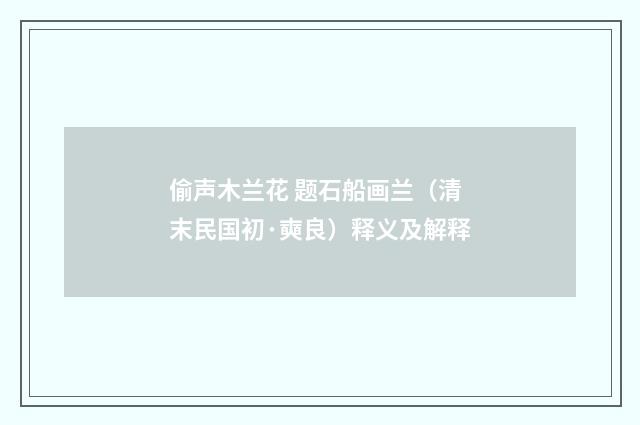 偷声木兰花 题石船画兰（清末民国初·奭良）释义及解释