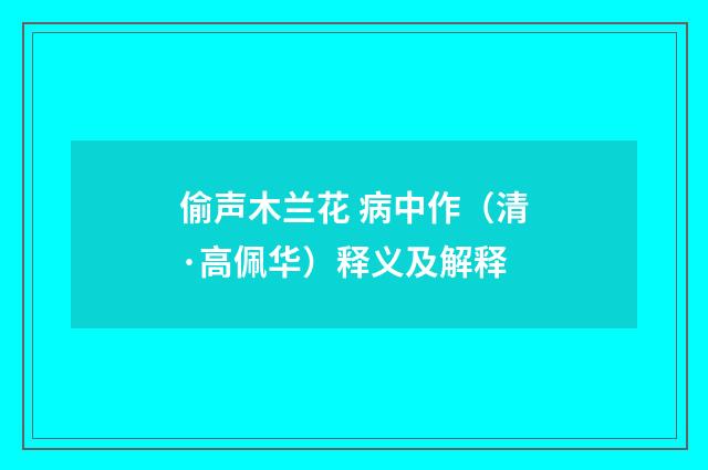 偷声木兰花 病中作（清·高佩华）释义及解释