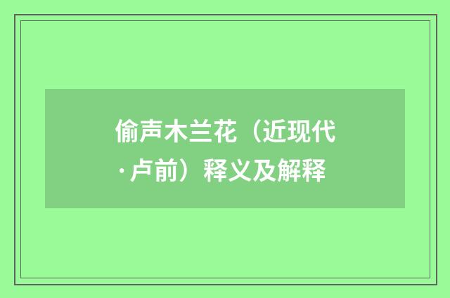 偷声木兰花（近现代·卢前）释义及解释