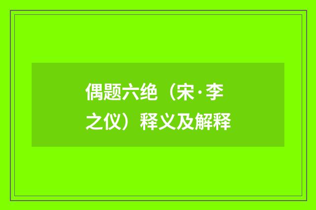 偶题六绝（宋·李之仪）释义及解释
