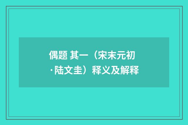 偶题 其一（宋末元初·陆文圭）释义及解释