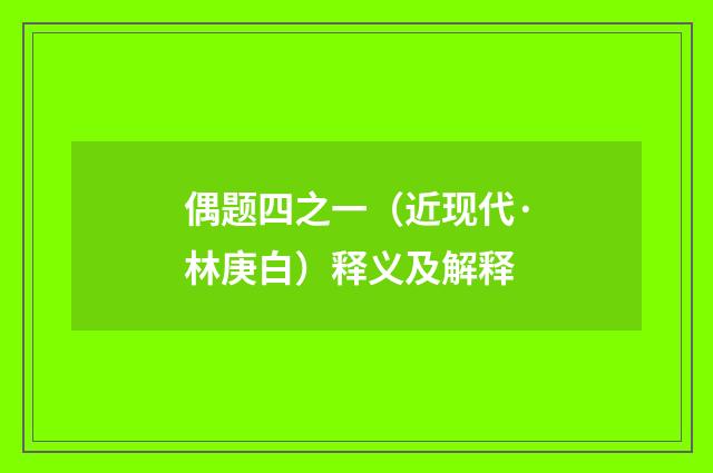 偶题四之一（近现代·林庚白）释义及解释
