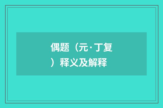 偶题（元·丁复）释义及解释