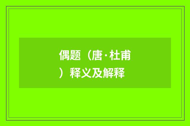 偶题（唐·杜甫）释义及解释