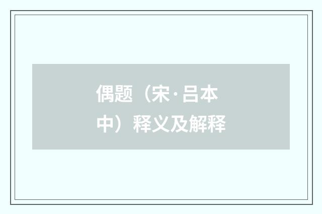 偶题（宋·吕本中）释义及解释