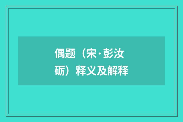 偶题（宋·彭汝砺）释义及解释