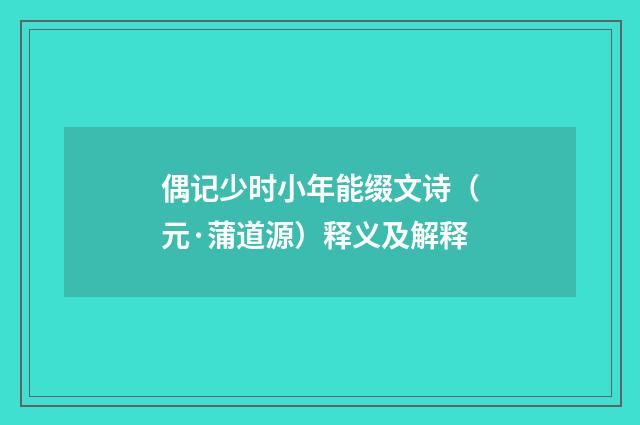 偶记少时小年能缀文诗（元·蒲道源）释义及解释