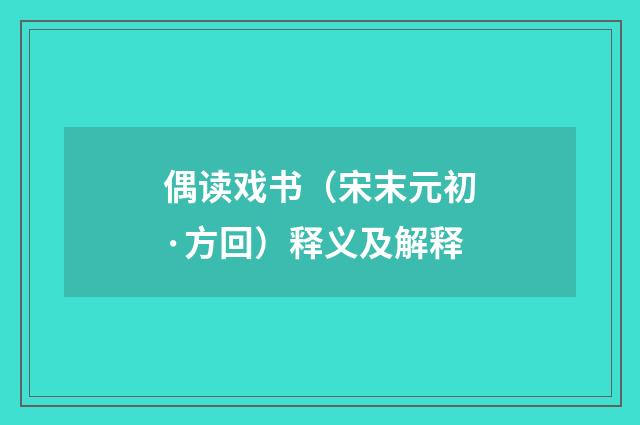 偶读戏书（宋末元初·方回）释义及解释