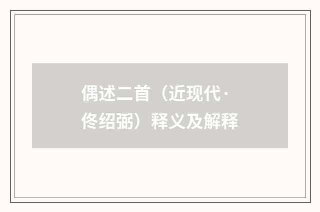 偶述二首（近现代·佟绍弼）释义及解释