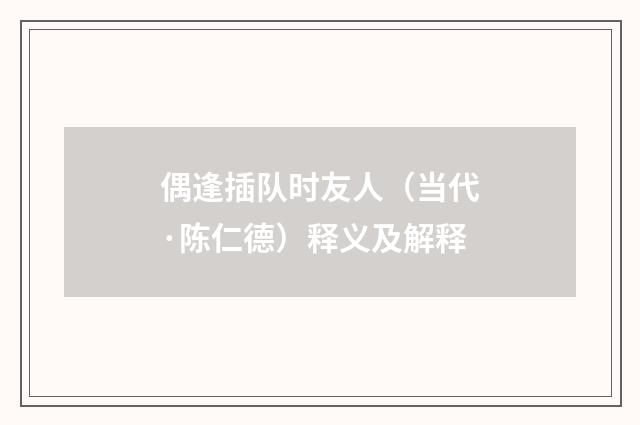 偶逢插队时友人（当代·陈仁德）释义及解释