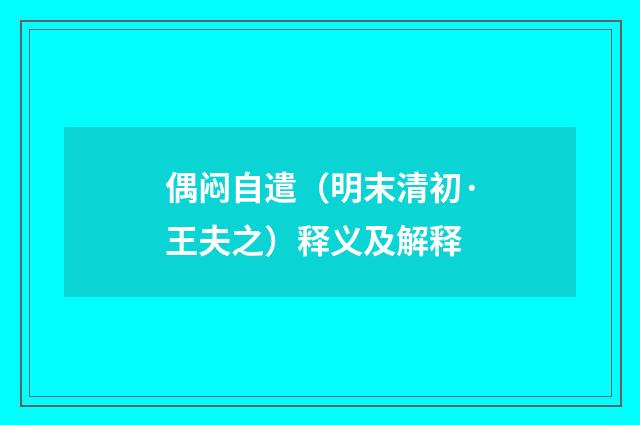 偶闷自遣（明末清初·王夫之）释义及解释
