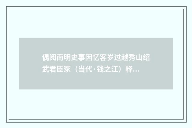 偶阅南明史事因忆客岁过越秀山绍武君臣冢（当代·钱之江）释义及解释