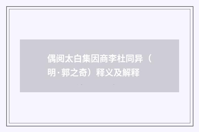 偶阅太白集因商李杜同异（明·郭之奇）释义及解释
