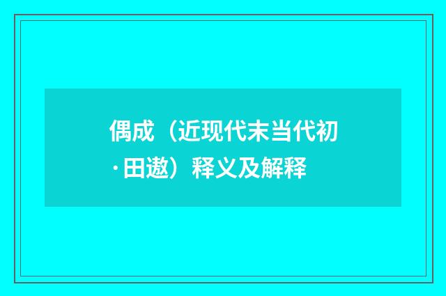偶成（近现代末当代初·田遨）释义及解释
