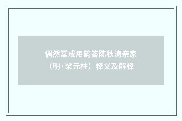 偶然堂成用韵答陈秋涛亲家（明·梁元柱）释义及解释