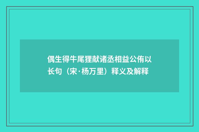 偶生得牛尾狸献诸丞相益公侑以长句（宋·杨万里）释义及解释