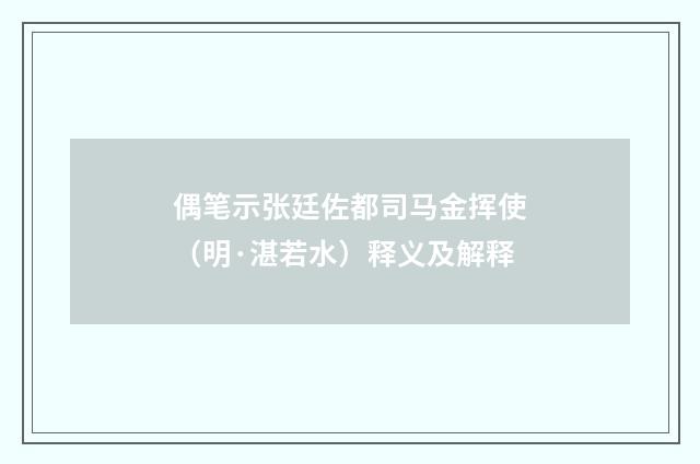 偶笔示张廷佐都司马金挥使（明·湛若水）释义及解释