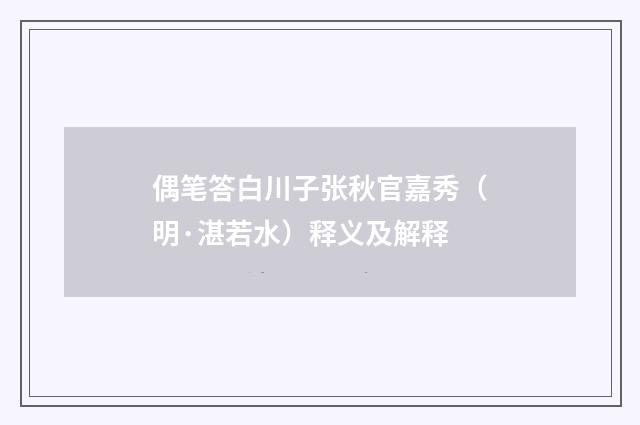 偶笔答白川子张秋官嘉秀（明·湛若水）释义及解释