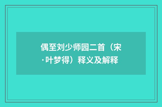 偶至刘少师园二首（宋·叶梦得）释义及解释
