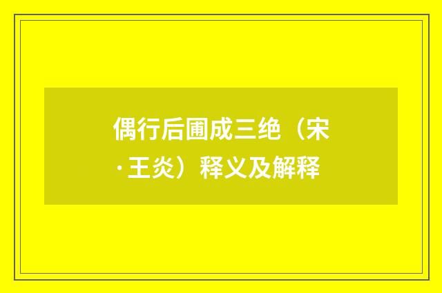 偶行后圃成三绝（宋·王炎）释义及解释
