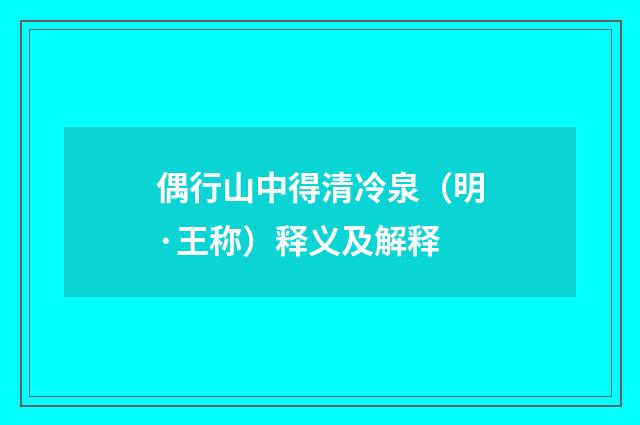 偶行山中得清冷泉（明·王称）释义及解释