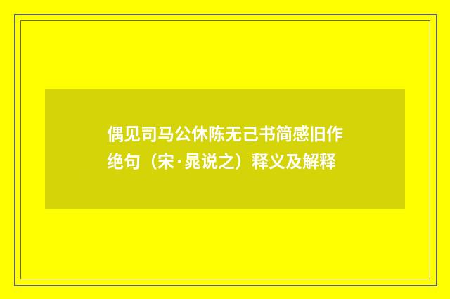 偶见司马公休陈无己书简感旧作绝句（宋·晁说之）释义及解释
