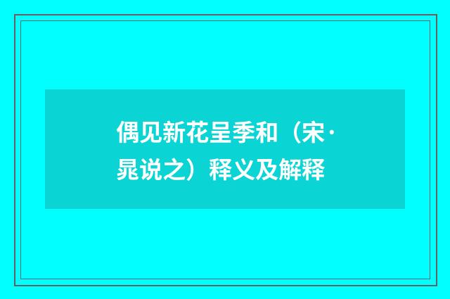 偶见新花呈季和（宋·晁说之）释义及解释