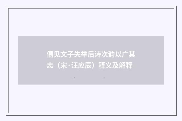 偶见文子失举后诗次韵以广其志（宋·汪应辰）释义及解释