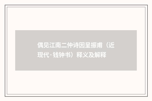 偶见江南二仲诗因呈振甫（近现代·钱钟书）释义及解释