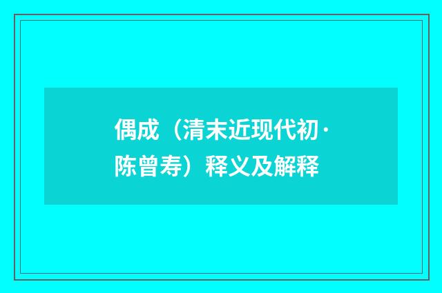 偶成（清末近现代初·陈曾寿）释义及解释