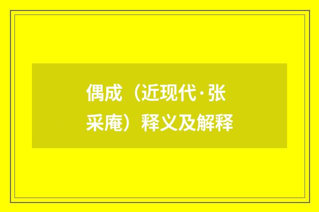 偶成（近现代·张采庵）释义及解释