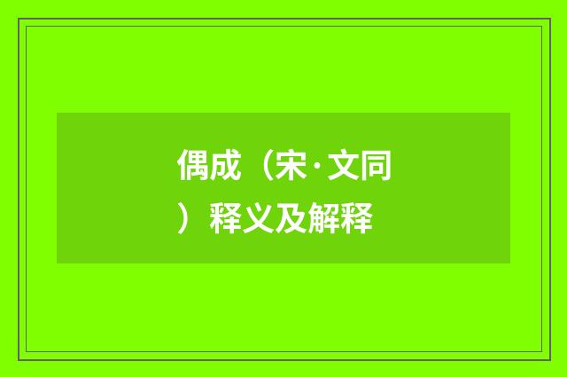 偶成（宋·文同）释义及解释