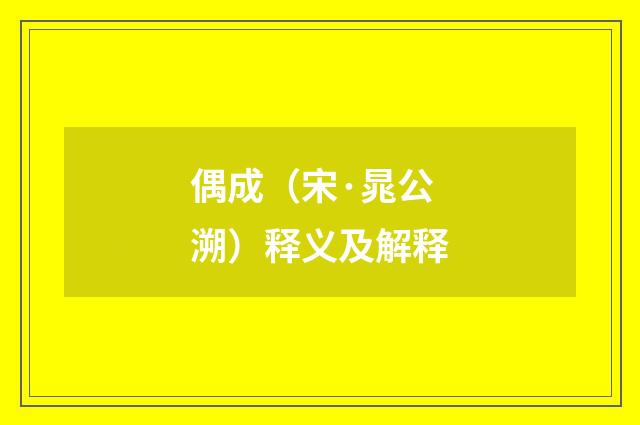 偶成（宋·晁公溯）释义及解释
