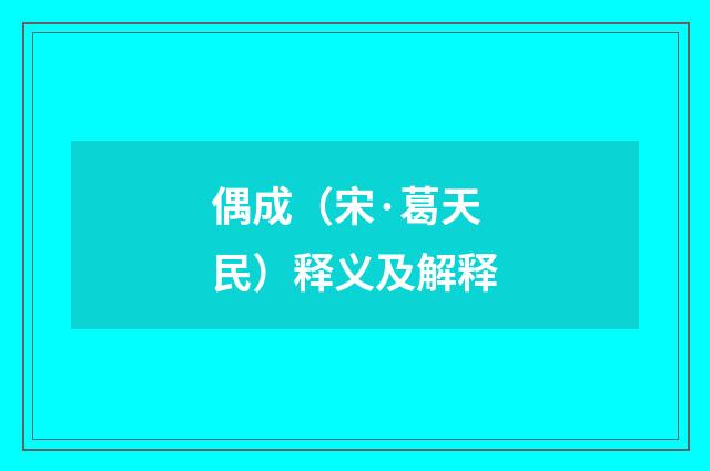 偶成（宋·葛天民）释义及解释