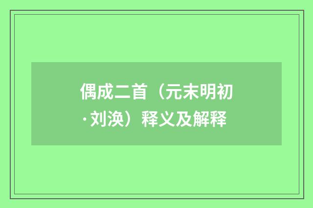 偶成二首（元末明初·刘涣）释义及解释