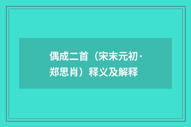 偶成二首（宋末元初·郑思肖）释义及解释