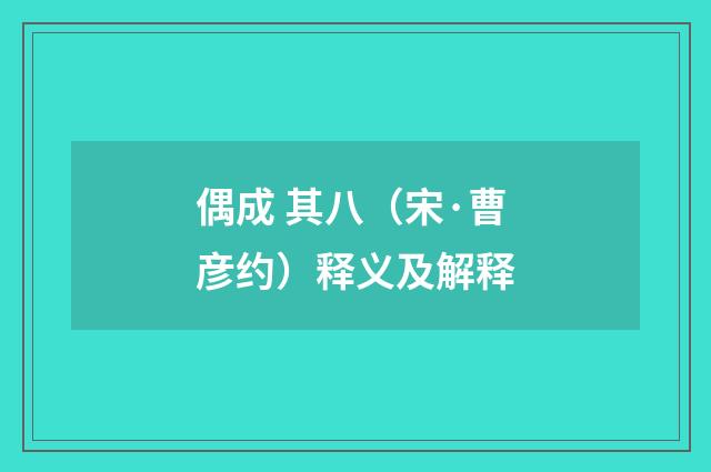 偶成 其八（宋·曹彦约）释义及解释