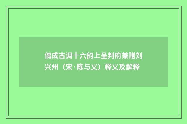 偶成古调十六韵上呈判府兼赠刘兴州（宋·陈与义）释义及解释