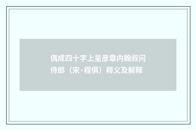 偶成四十字上呈彦章内翰叔问侍郎（宋·程俱）释义及解释