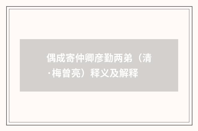 偶成寄仲卿彦勤两弟（清·梅曾亮）释义及解释