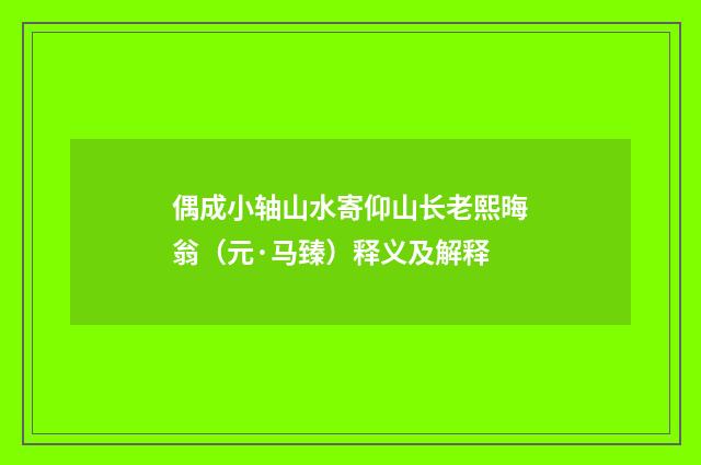 偶成小轴山水寄仰山长老熙晦翁（元·马臻）释义及解释