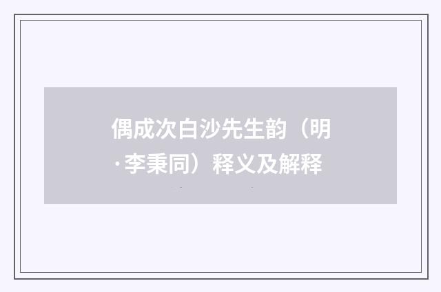 偶成次白沙先生韵（明·李秉同）释义及解释