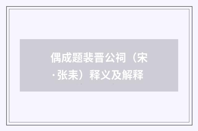 偶成题裴晋公祠（宋·张耒）释义及解释