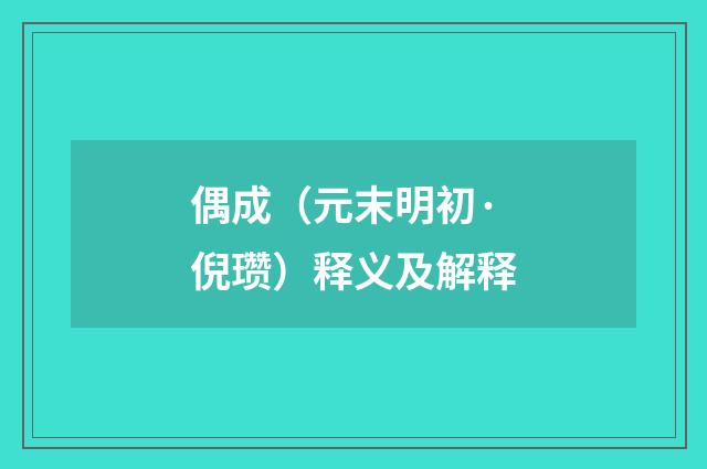 偶成（元末明初·倪瓒）释义及解释