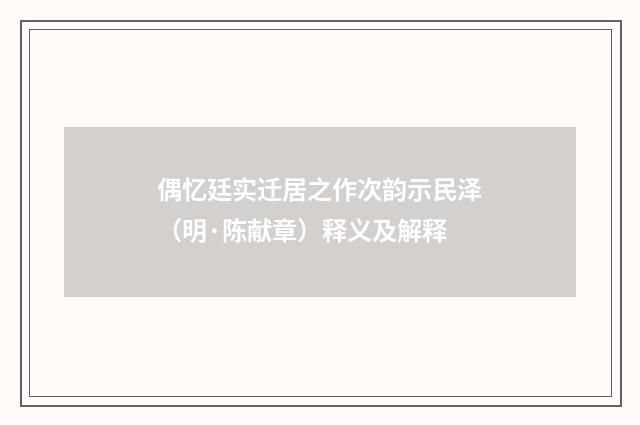 偶忆廷实迁居之作次韵示民泽（明·陈献章）释义及解释