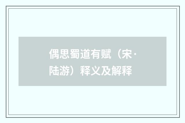 偶思蜀道有赋（宋·陆游）释义及解释