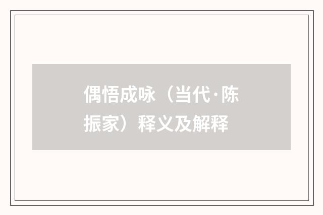 偶悟成咏（当代·陈振家）释义及解释