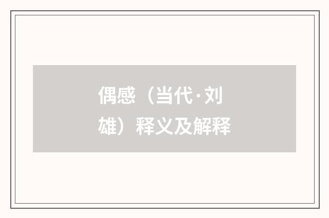 偶感（当代·刘雄）释义及解释