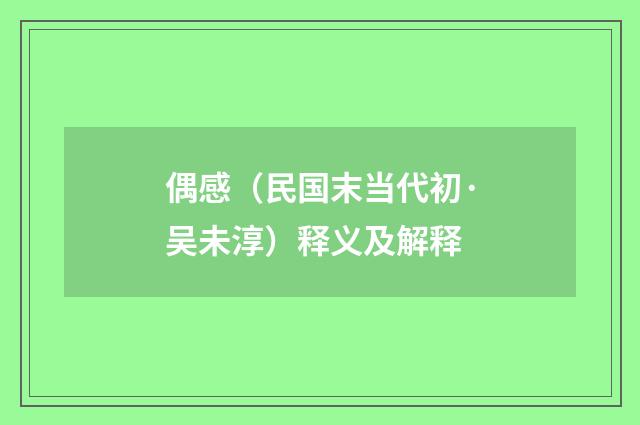 偶感（民国末当代初·吴未淳）释义及解释