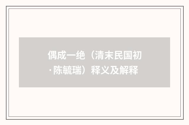 偶成一绝（清末民国初·陈毓瑞）释义及解释